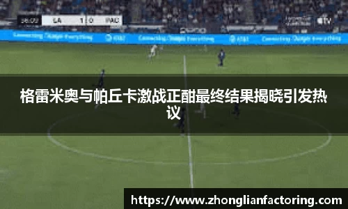 格雷米奥与帕丘卡激战正酣最终结果揭晓引发热议