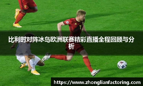 比利时对阵冰岛欧洲联赛精彩直播全程回顾与分析